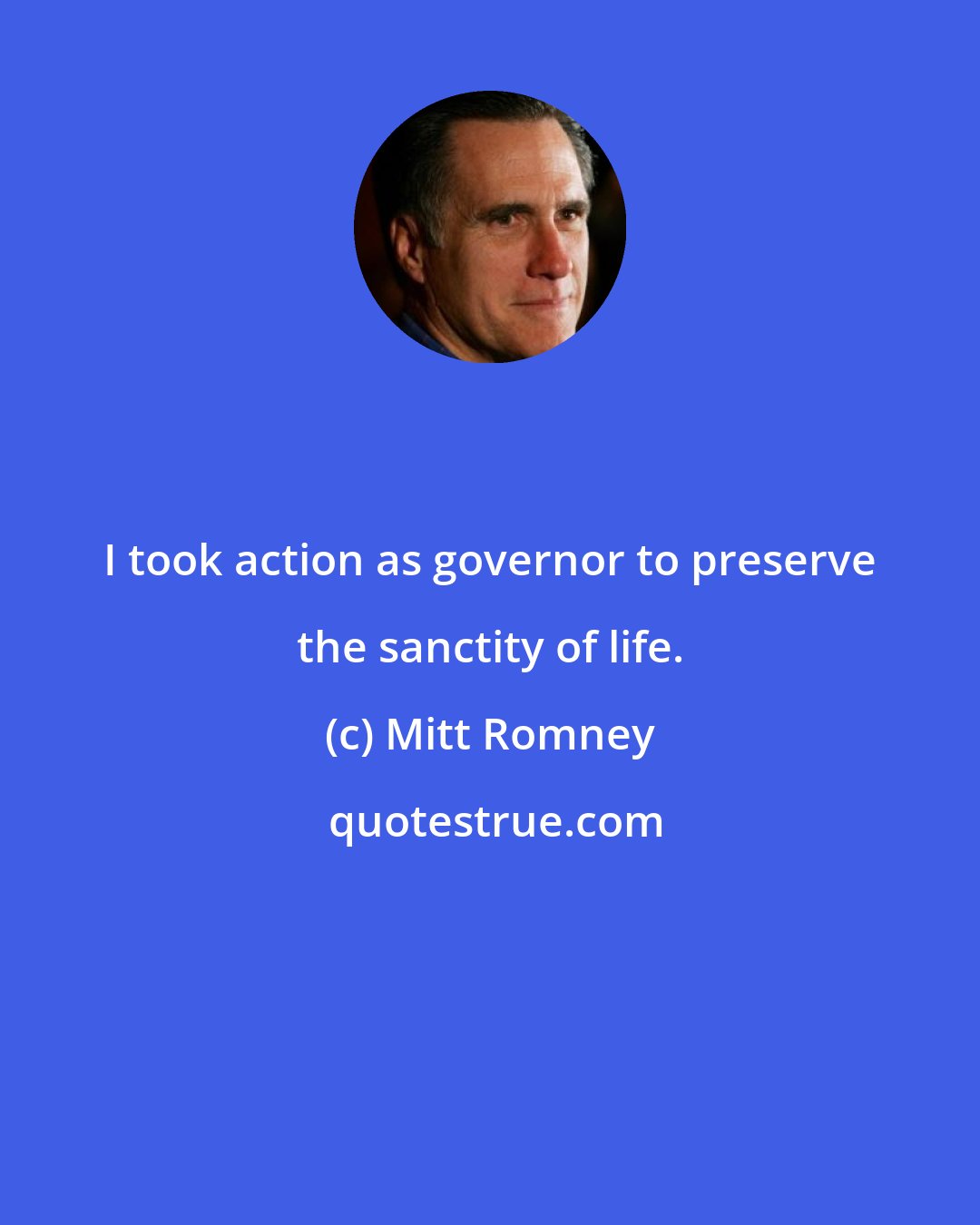 Mitt Romney: I took action as governor to preserve the sanctity of life.