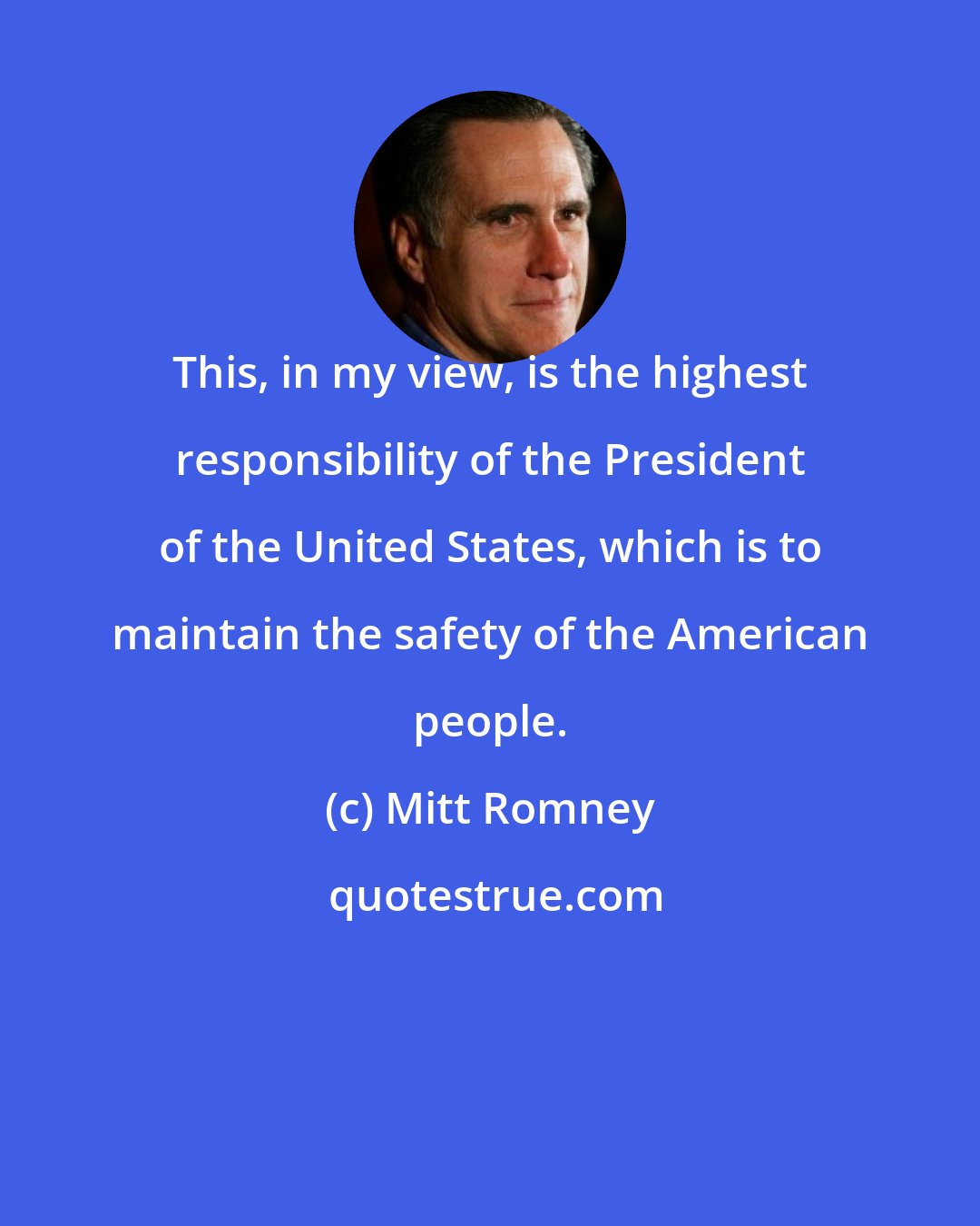 Mitt Romney: This, in my view, is the highest responsibility of the President of the United States, which is to maintain the safety of the American people.