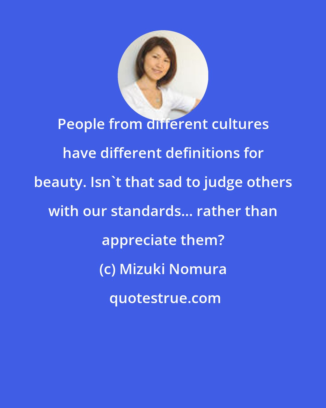 Mizuki Nomura: People from different cultures have different definitions for beauty. Isn't that sad to judge others with our standards... rather than appreciate them?