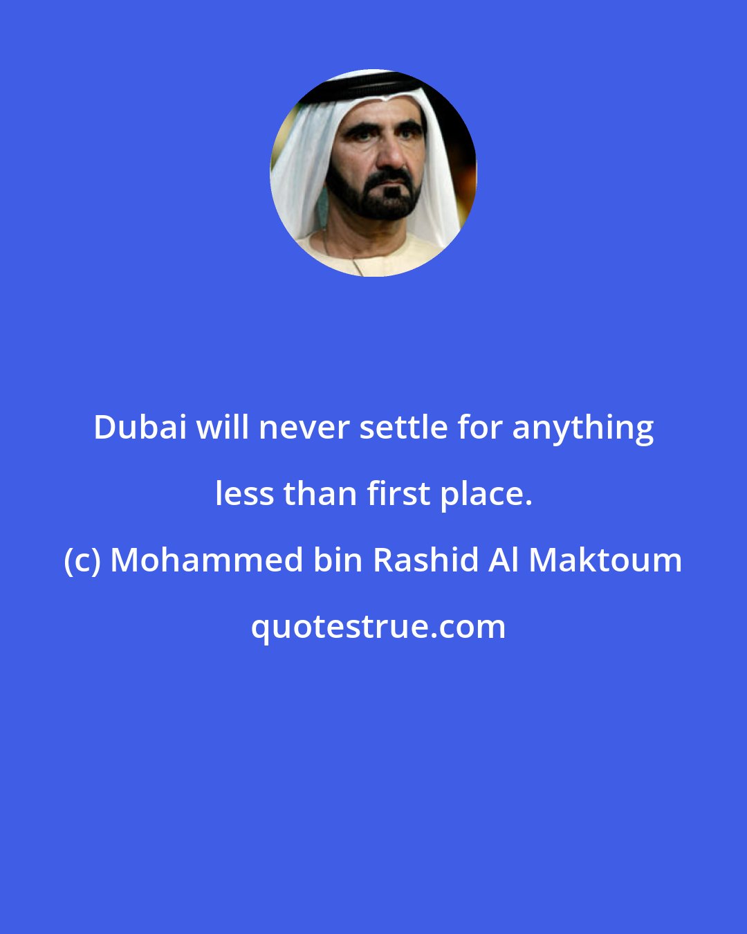 Mohammed bin Rashid Al Maktoum: Dubai will never settle for anything less than first place.