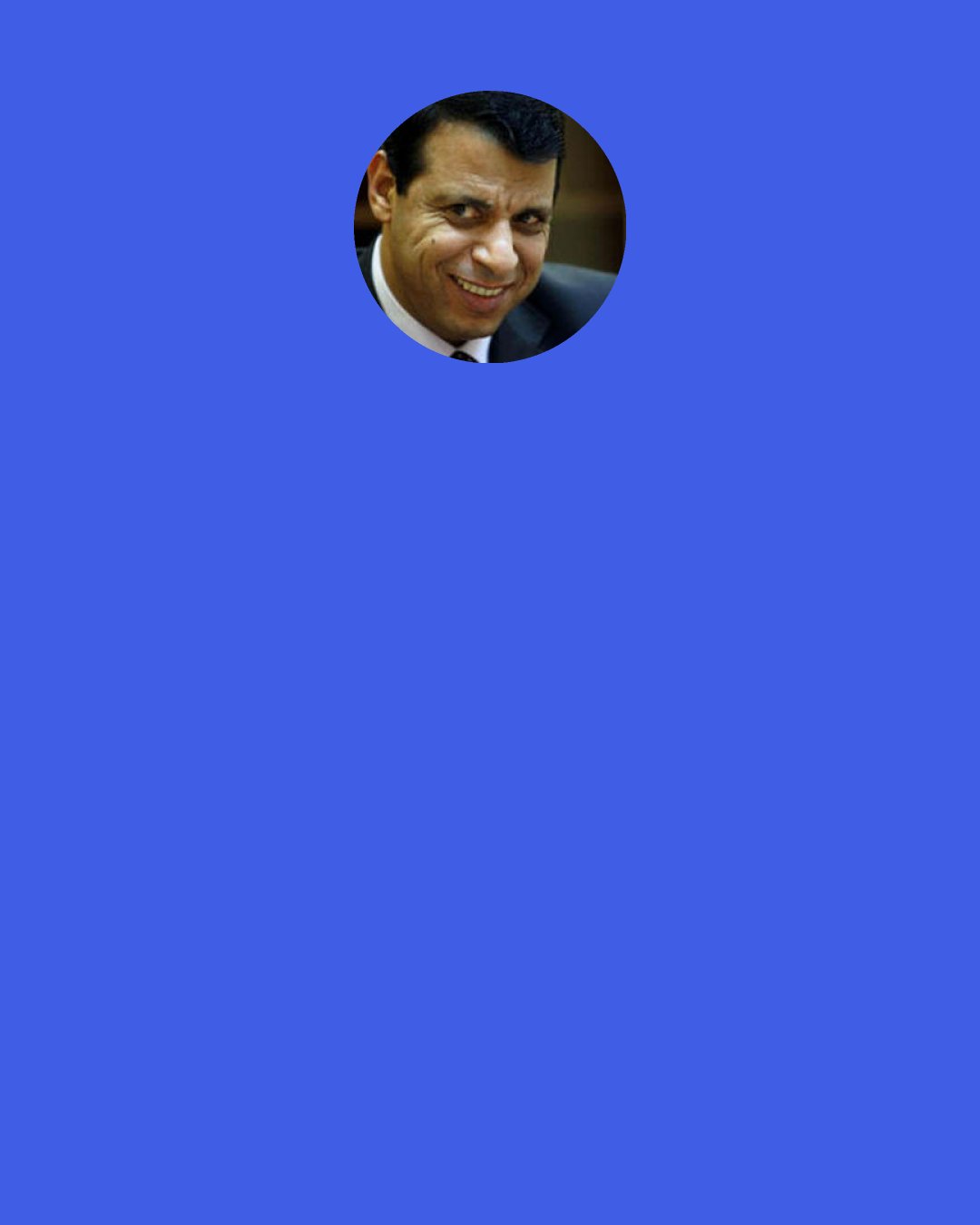 Mohammed Dahlan: Be certain that Yasser Arafat’s final days are numbered, but allow us to finish him off our way, not yours. And be sure as well that … the promises I made in front of President Bush, I will give my life to keep.