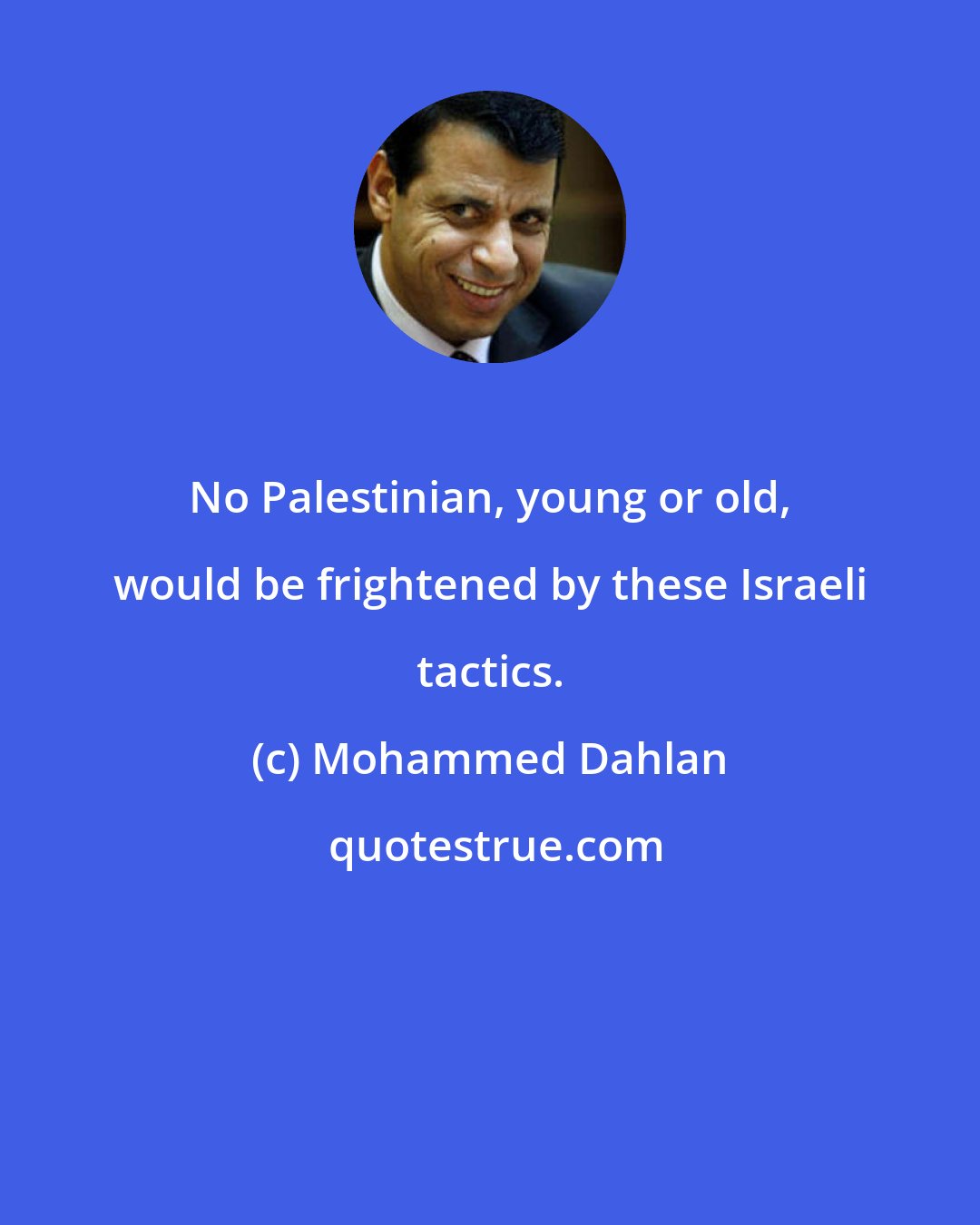 Mohammed Dahlan: No Palestinian, young or old, would be frightened by these Israeli tactics.