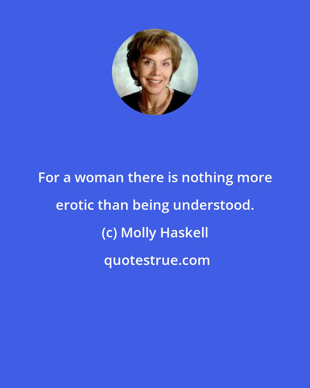 Molly Haskell: For a woman there is nothing more erotic than being understood.