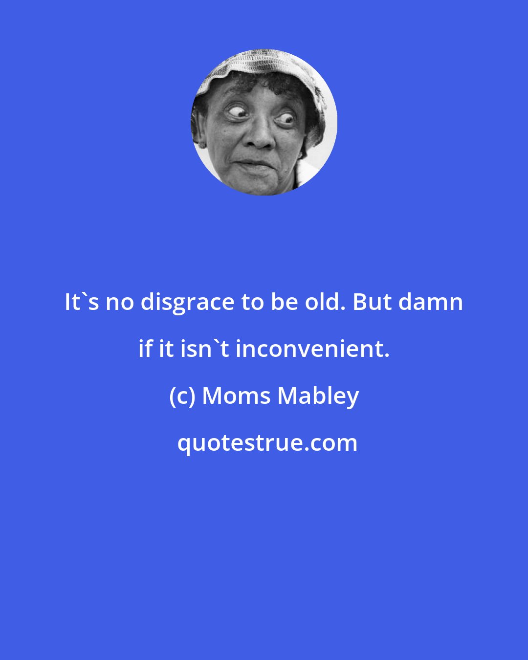 Moms Mabley: It's no disgrace to be old. But damn if it isn't inconvenient.