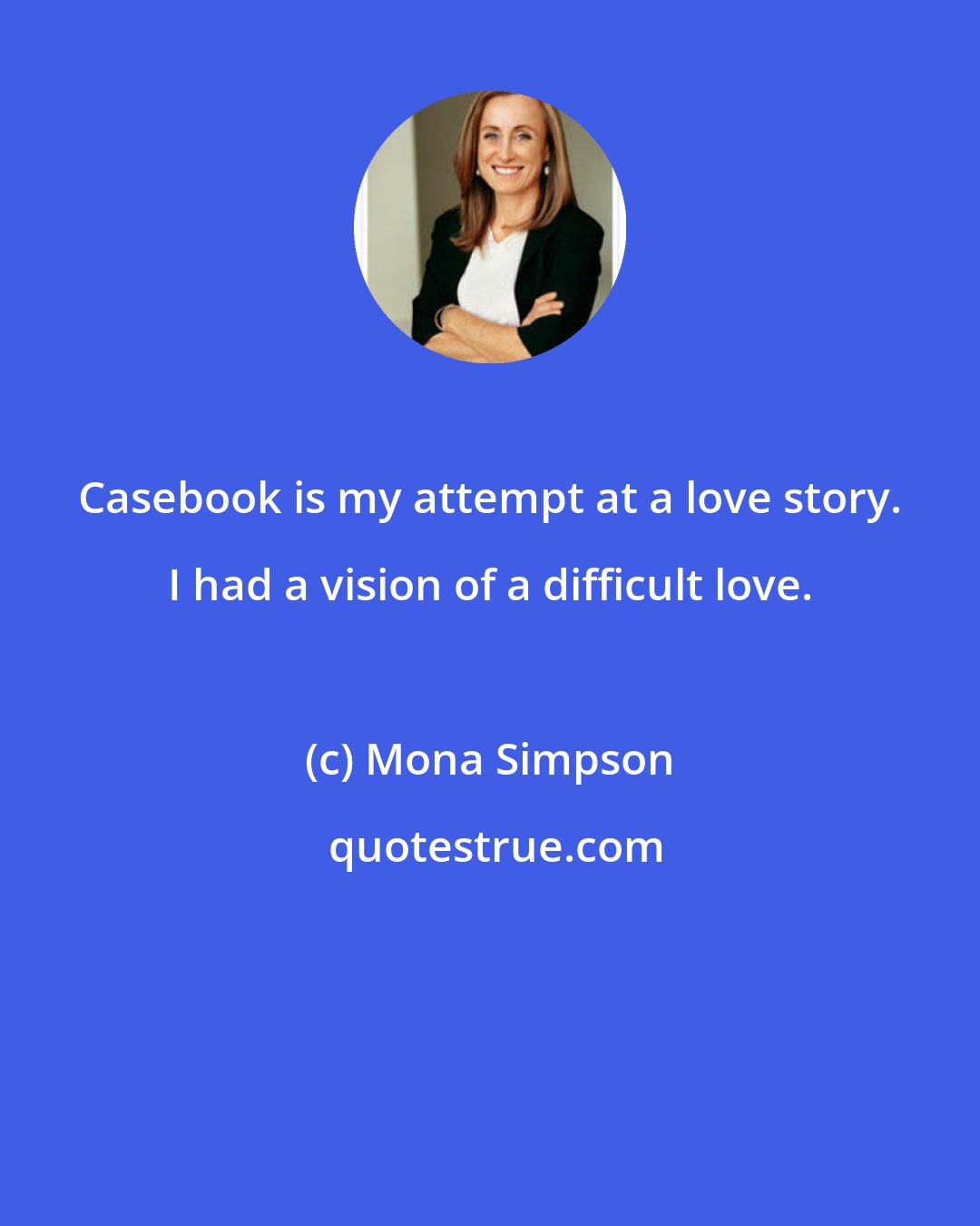 Mona Simpson: Casebook is my attempt at a love story. I had a vision of a difficult love.