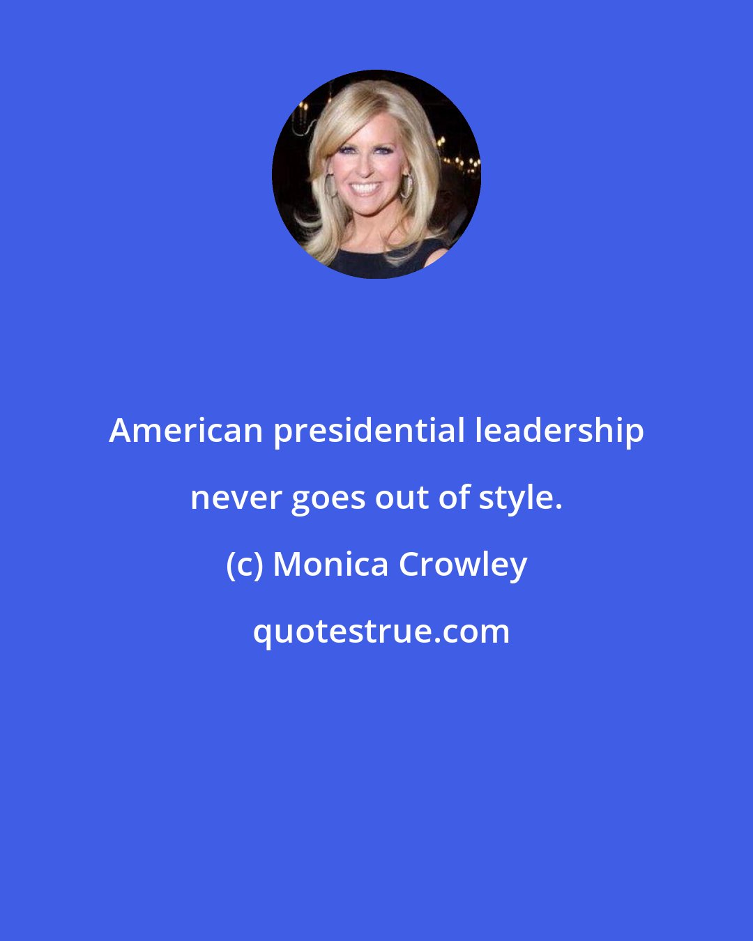 Monica Crowley: American presidential leadership never goes out of style.