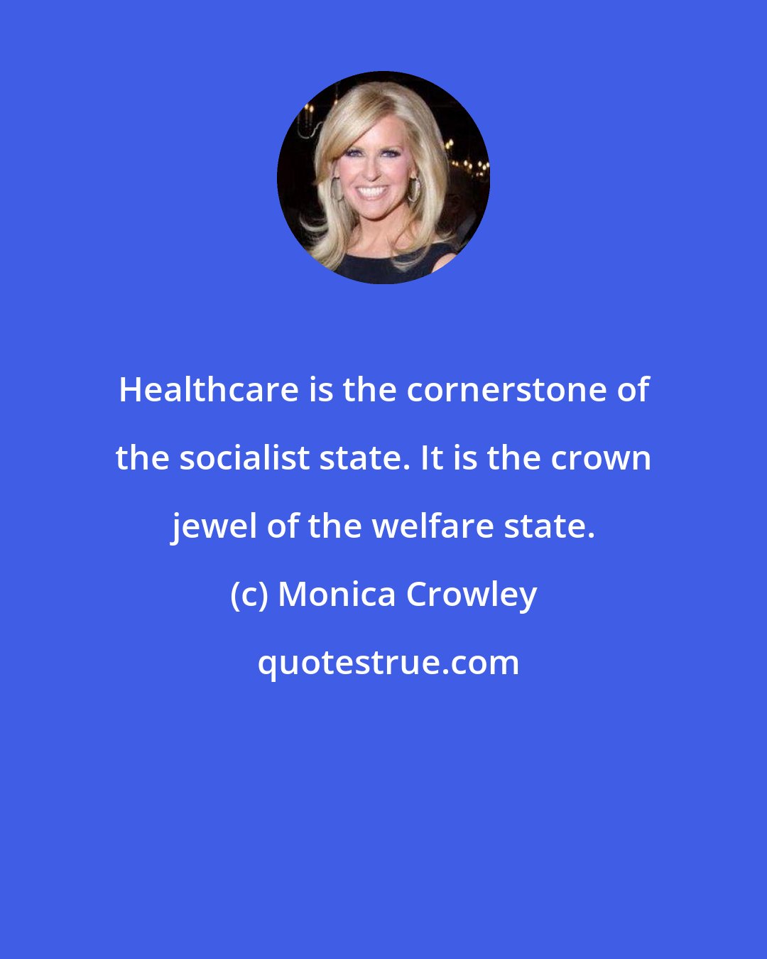 Monica Crowley: Healthcare is the cornerstone of the socialist state. It is the crown jewel of the welfare state.