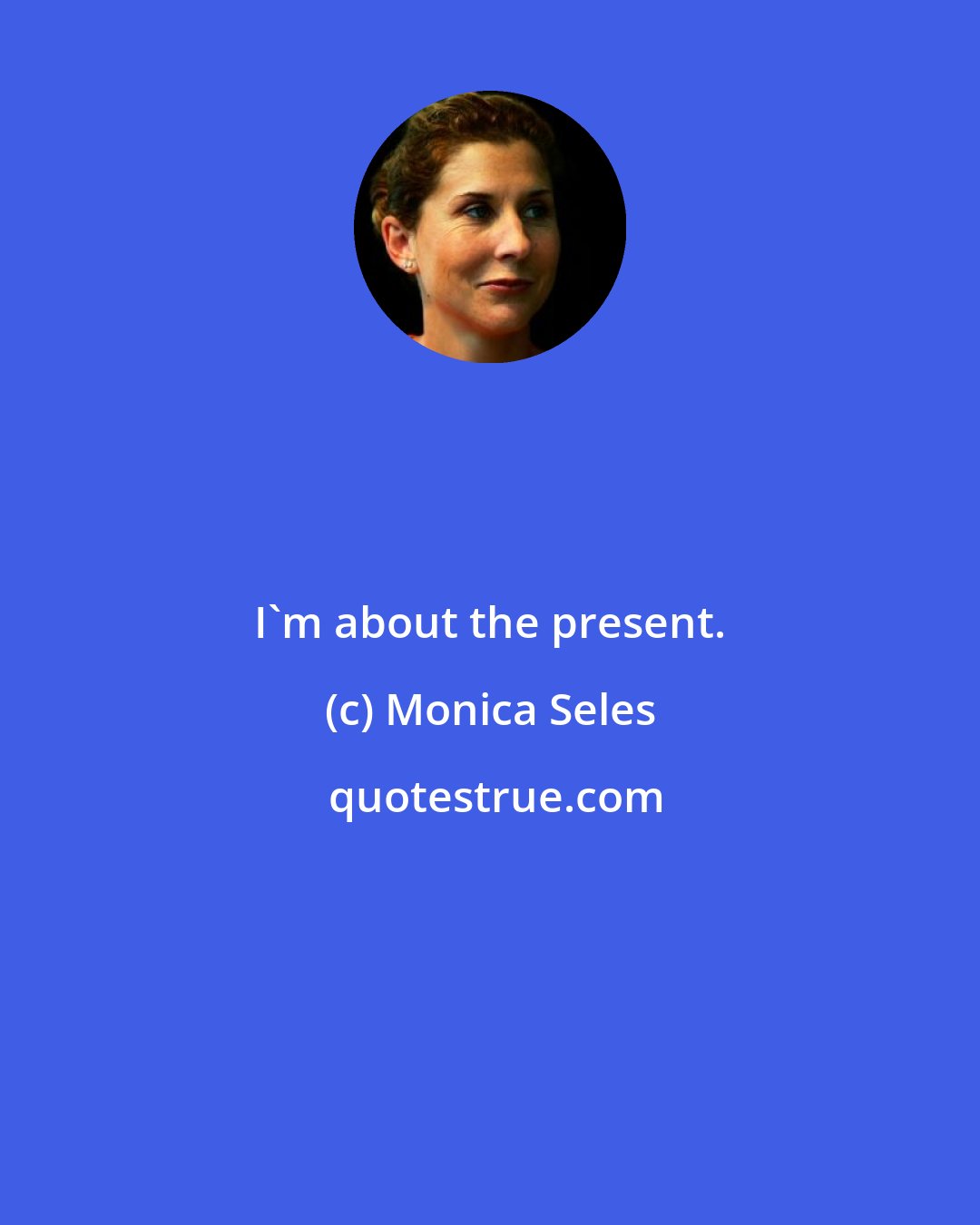 Monica Seles: I'm about the present.