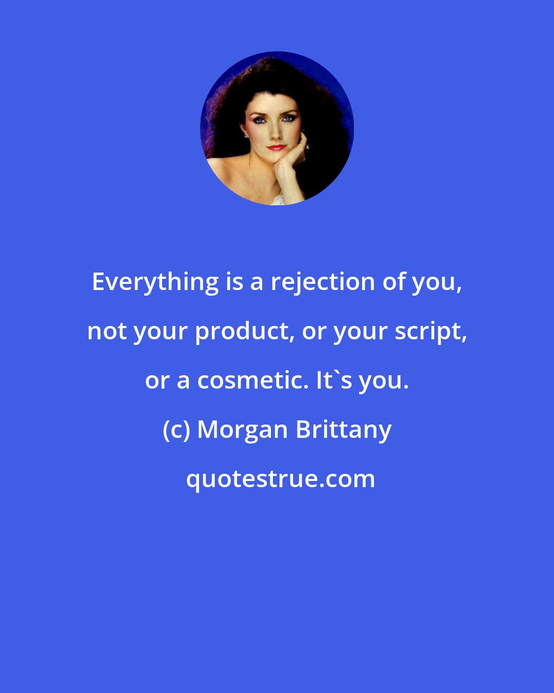 Morgan Brittany: Everything is a rejection of you, not your product, or your script, or a cosmetic. It's you.