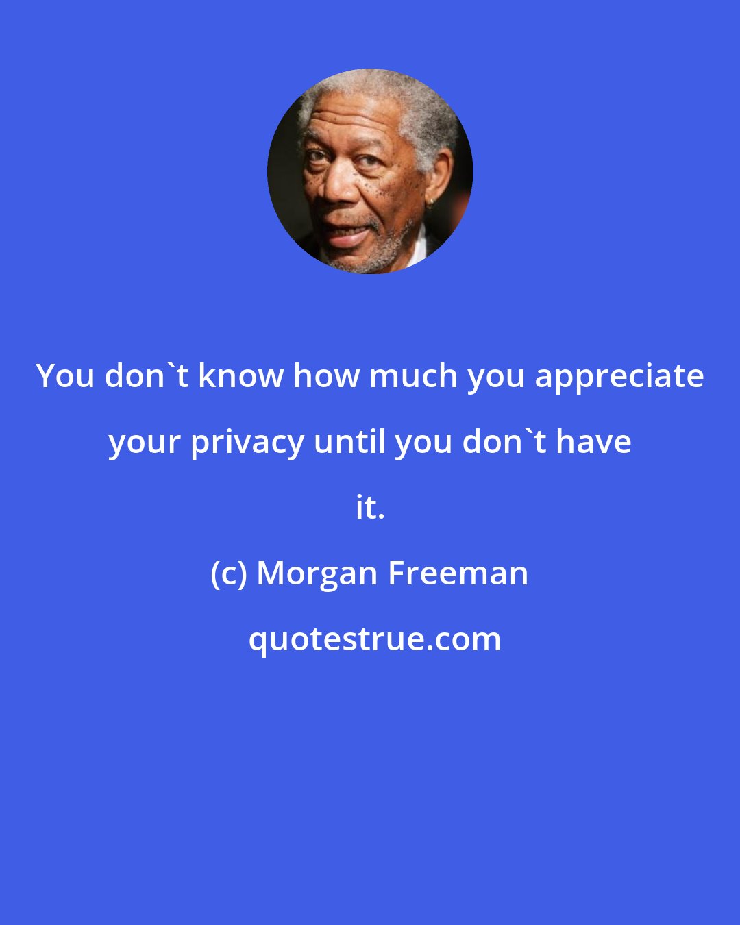 Morgan Freeman: You don't know how much you appreciate your privacy until you don't have it.