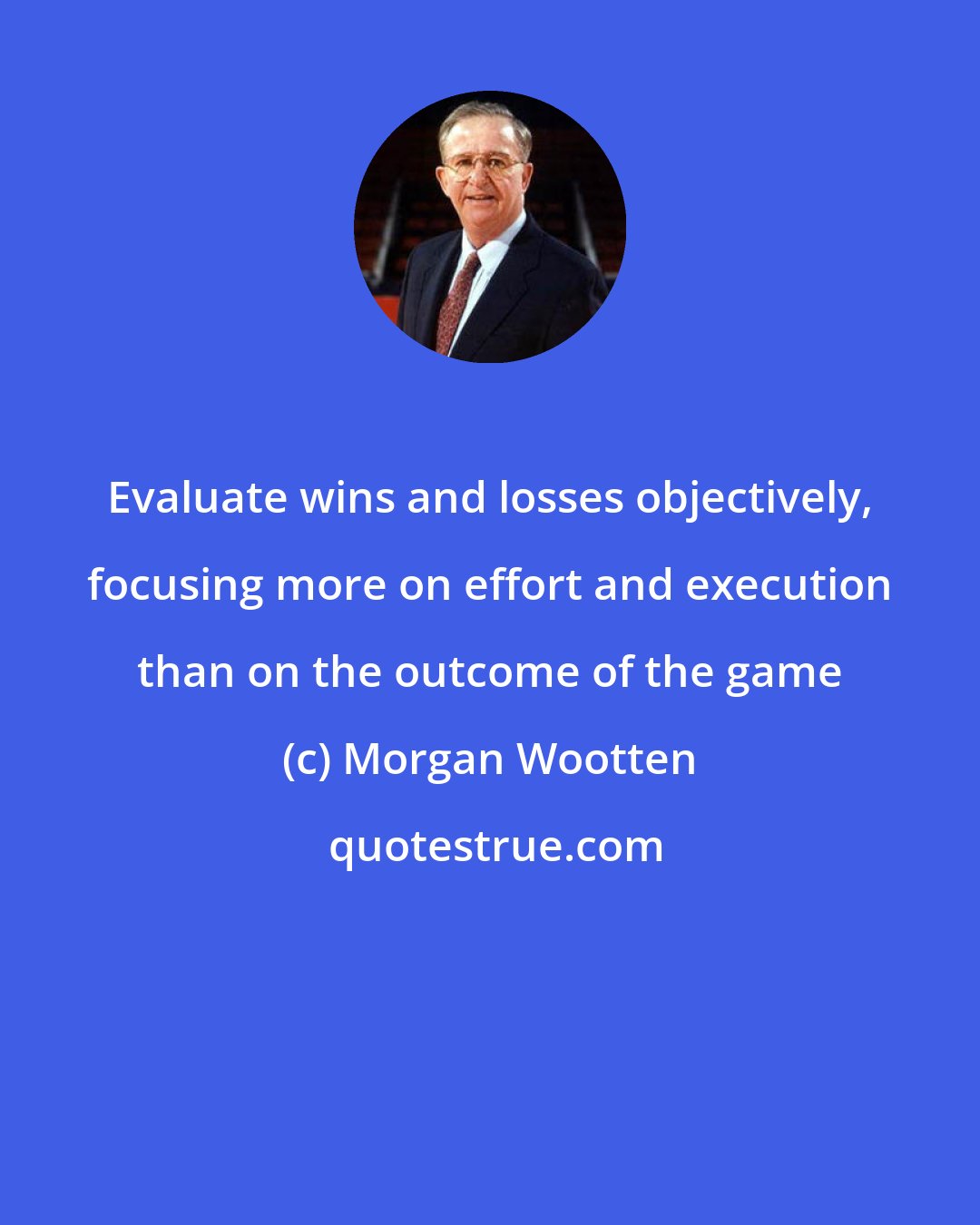 Morgan Wootten: Evaluate wins and losses objectively, focusing more on effort and execution than on the outcome of the game
