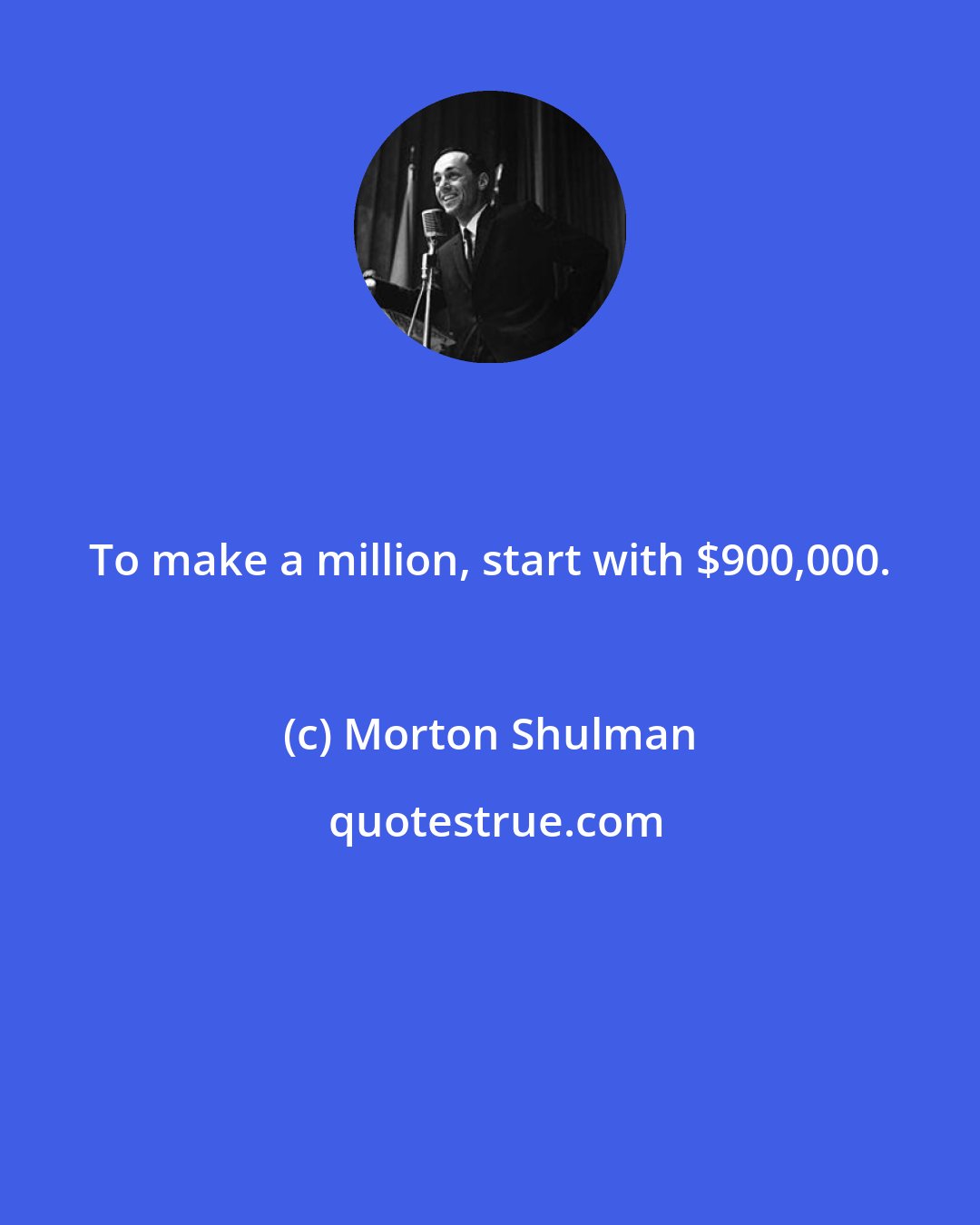 Morton Shulman: To make a million, start with $900,000.