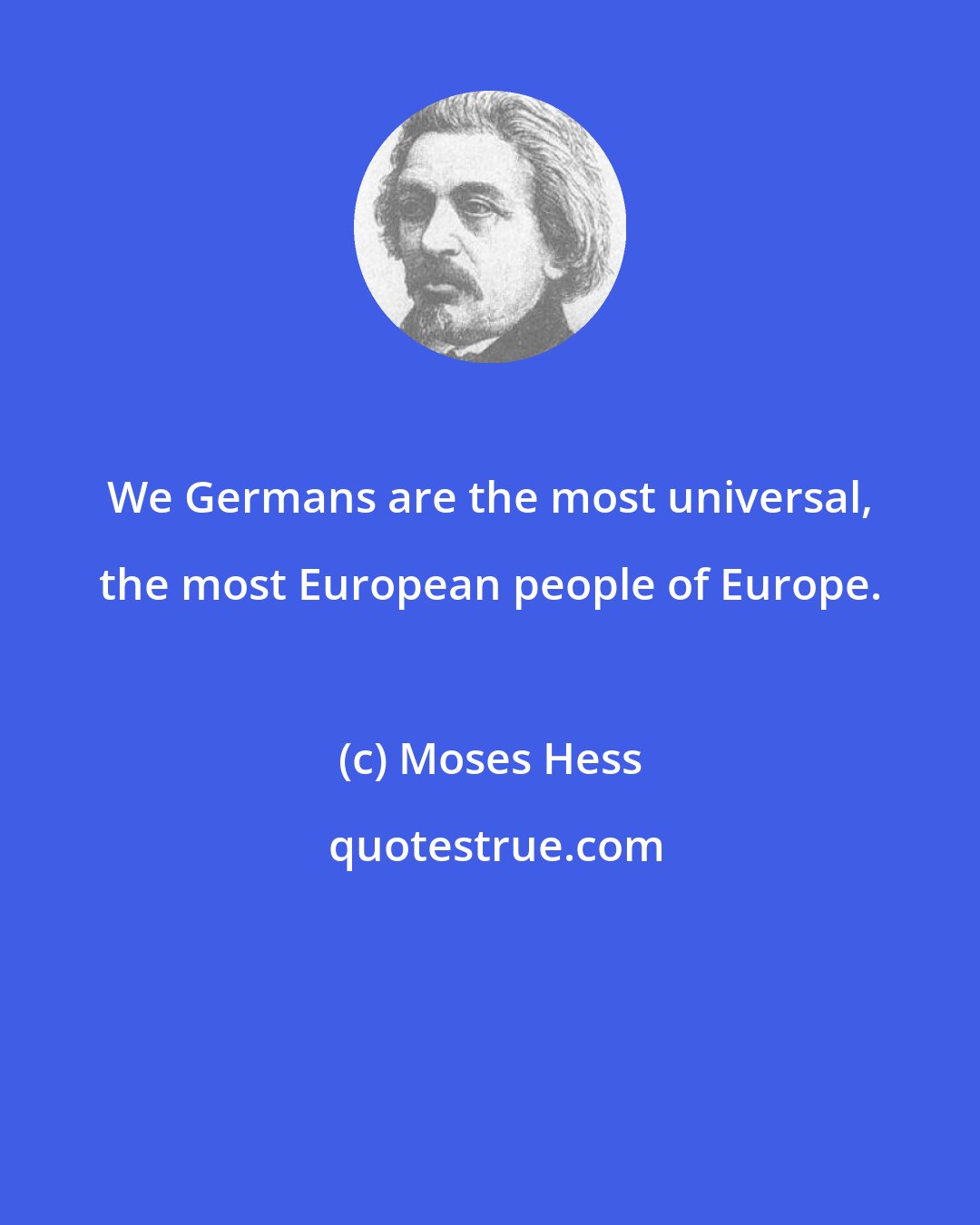 Moses Hess: We Germans are the most universal, the most European people of Europe.