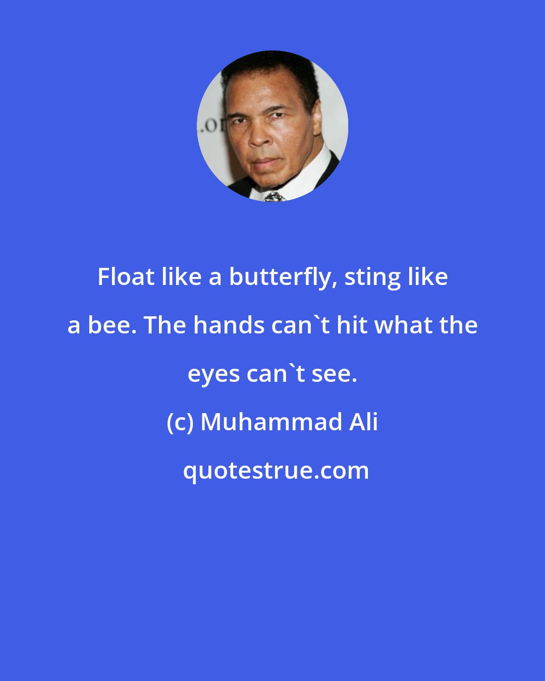 Muhammad Ali: Float like a butterfly, sting like a bee. The hands can't hit what the eyes can't see.