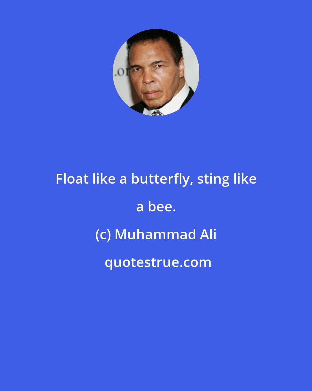 Muhammad Ali: Float like a butterfly, sting like a bee.
