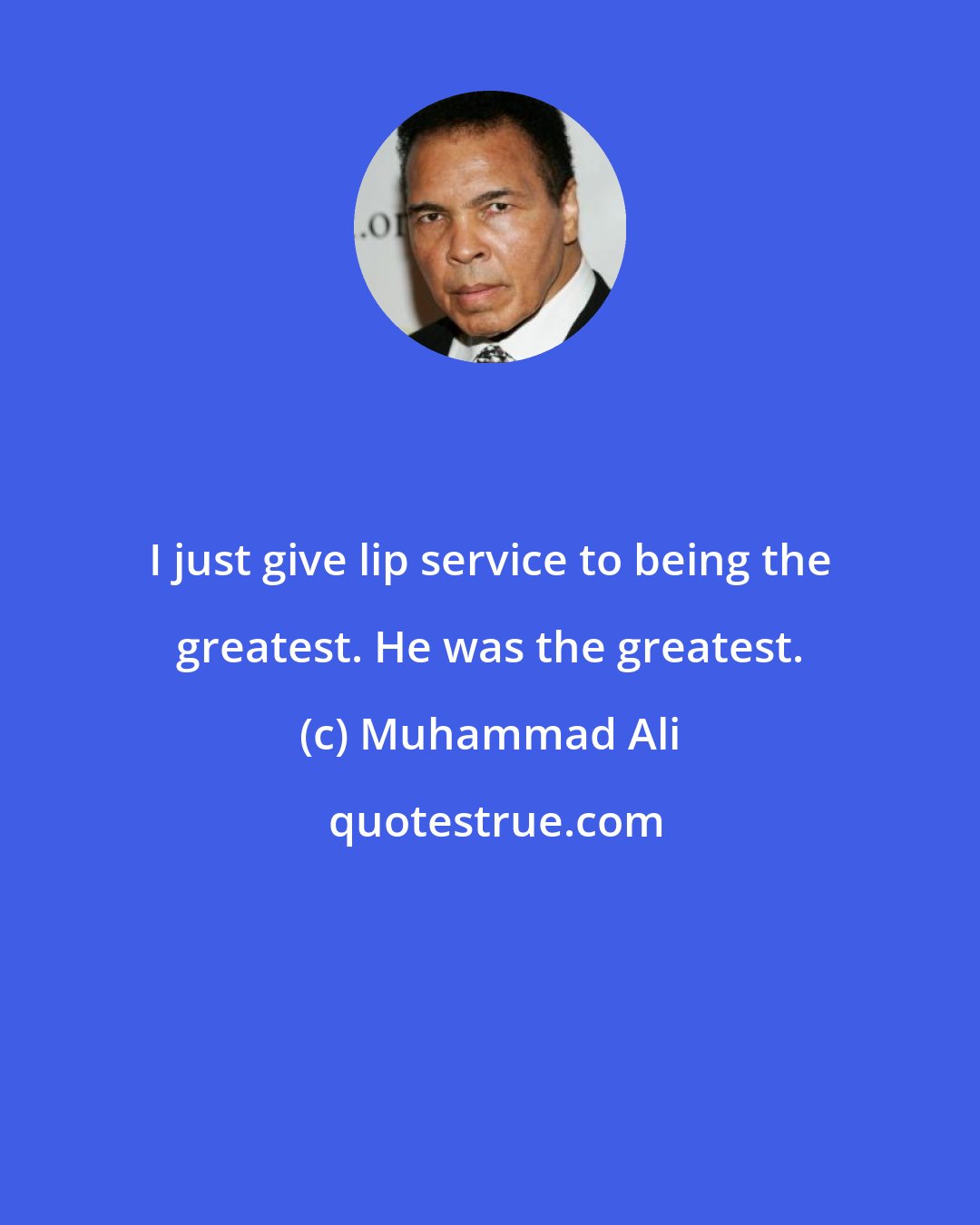 Muhammad Ali: I just give lip service to being the greatest. He was the greatest.