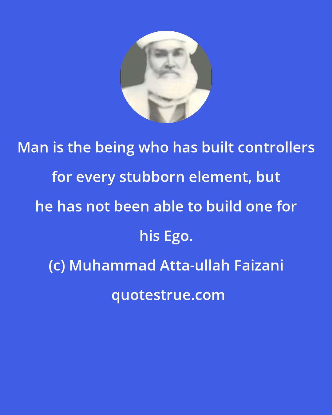 Muhammad Atta-ullah Faizani: Man is the being who has built controllers for every stubborn element, but he has not been able to build one for his Ego.