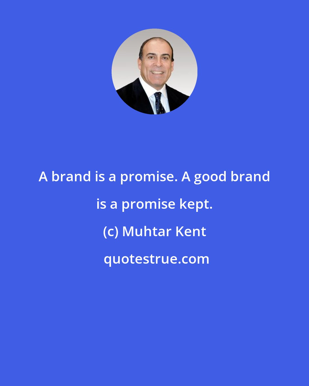 Muhtar Kent: A brand is a promise. A good brand is a promise kept.