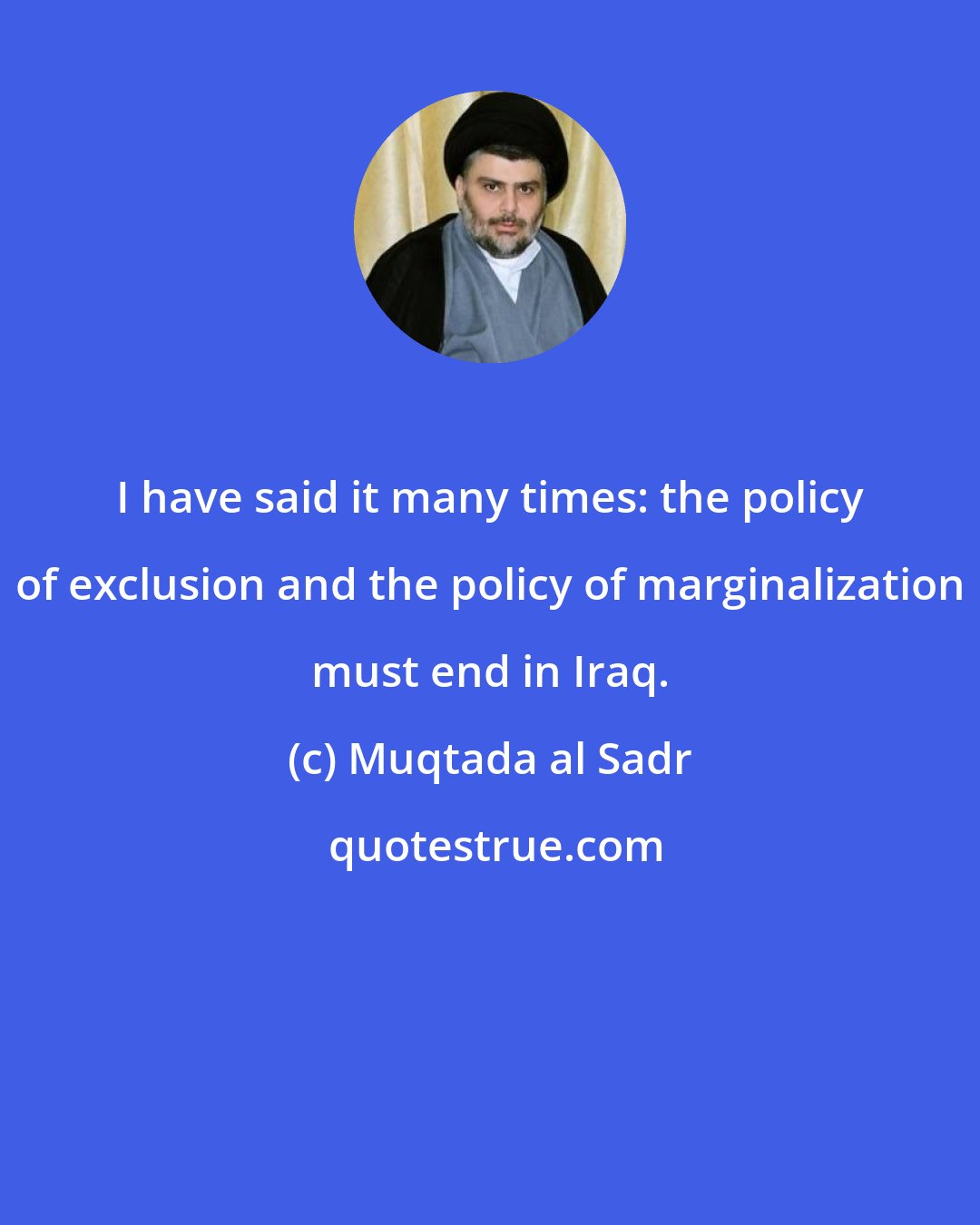Muqtada al Sadr: I have said it many times: the policy of exclusion and the policy of marginalization must end in Iraq.