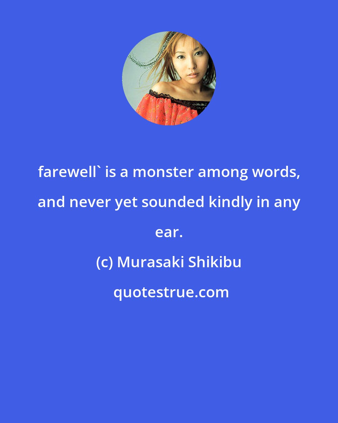 Murasaki Shikibu: farewell' is a monster among words, and never yet sounded kindly in any ear.