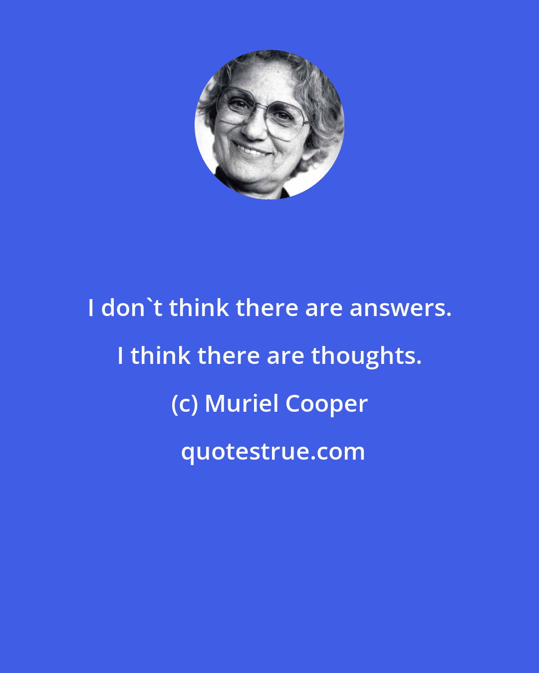 Muriel Cooper: I don't think there are answers. I think there are thoughts.