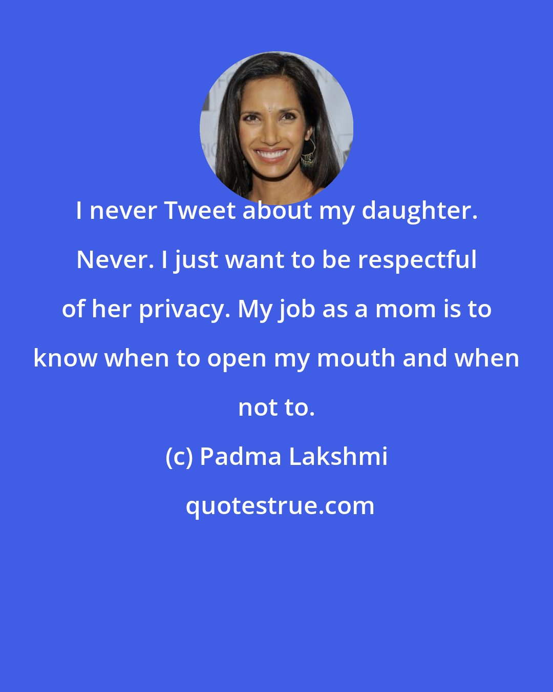 Padma Lakshmi: I never Tweet about my daughter. Never. I just want to be respectful of her privacy. My job as a mom is to know when to open my mouth and when not to.