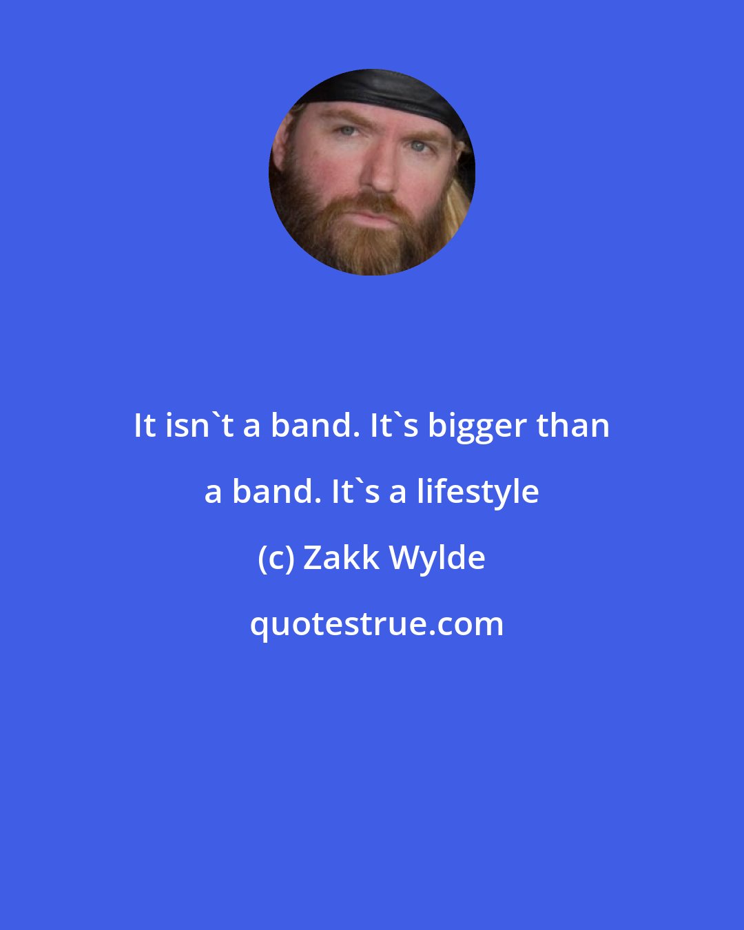 Zakk Wylde: It isn't a band. It's bigger than a band. It's a lifestyle
