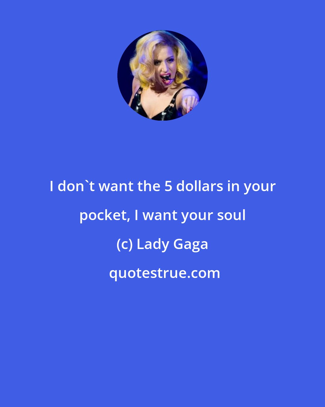 Lady Gaga: I don't want the 5 dollars in your pocket, I want your soul