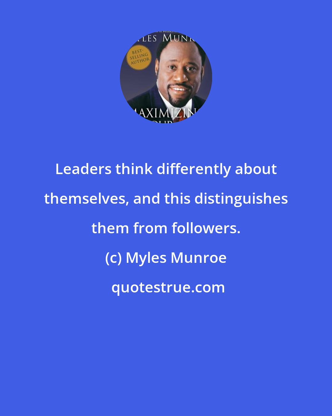 Myles Munroe: Leaders think differently about themselves, and this distinguishes them from followers.