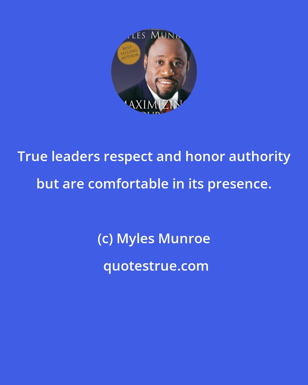 Myles Munroe: True leaders respect and honor authority but are comfortable in its presence.