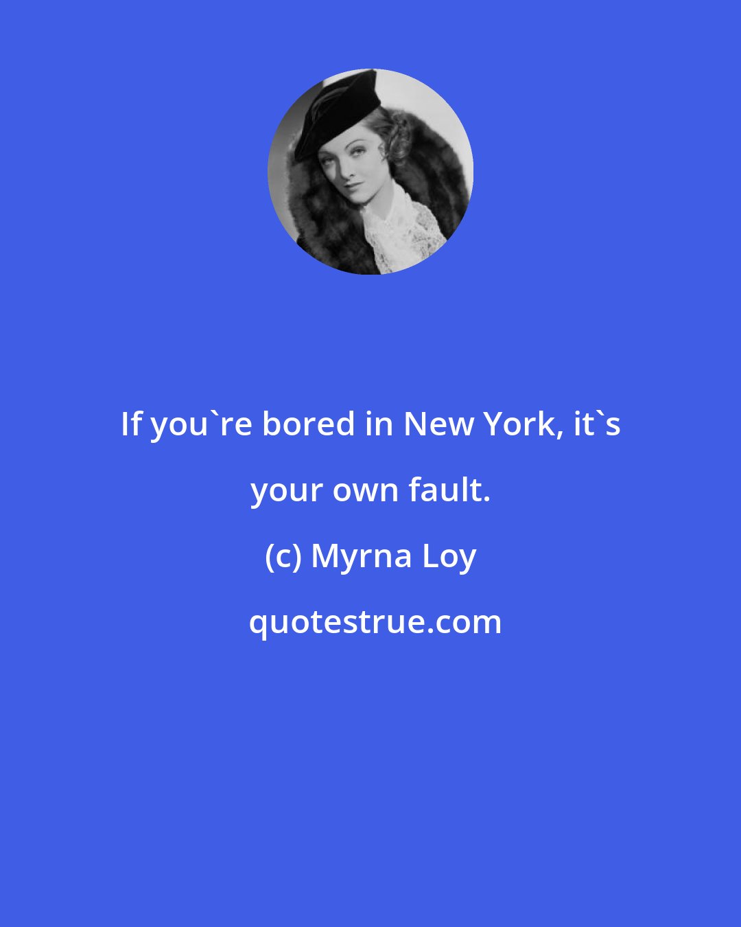 Myrna Loy: If you're bored in New York, it's your own fault.