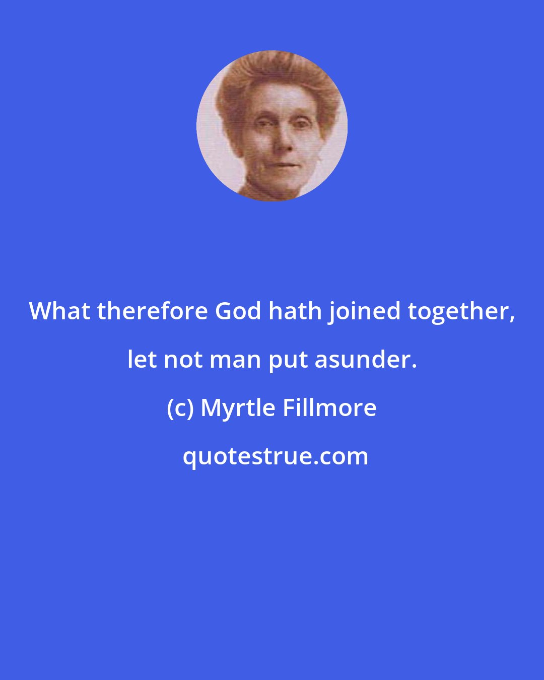 Myrtle Fillmore: What therefore God hath joined together, let not man put asunder.