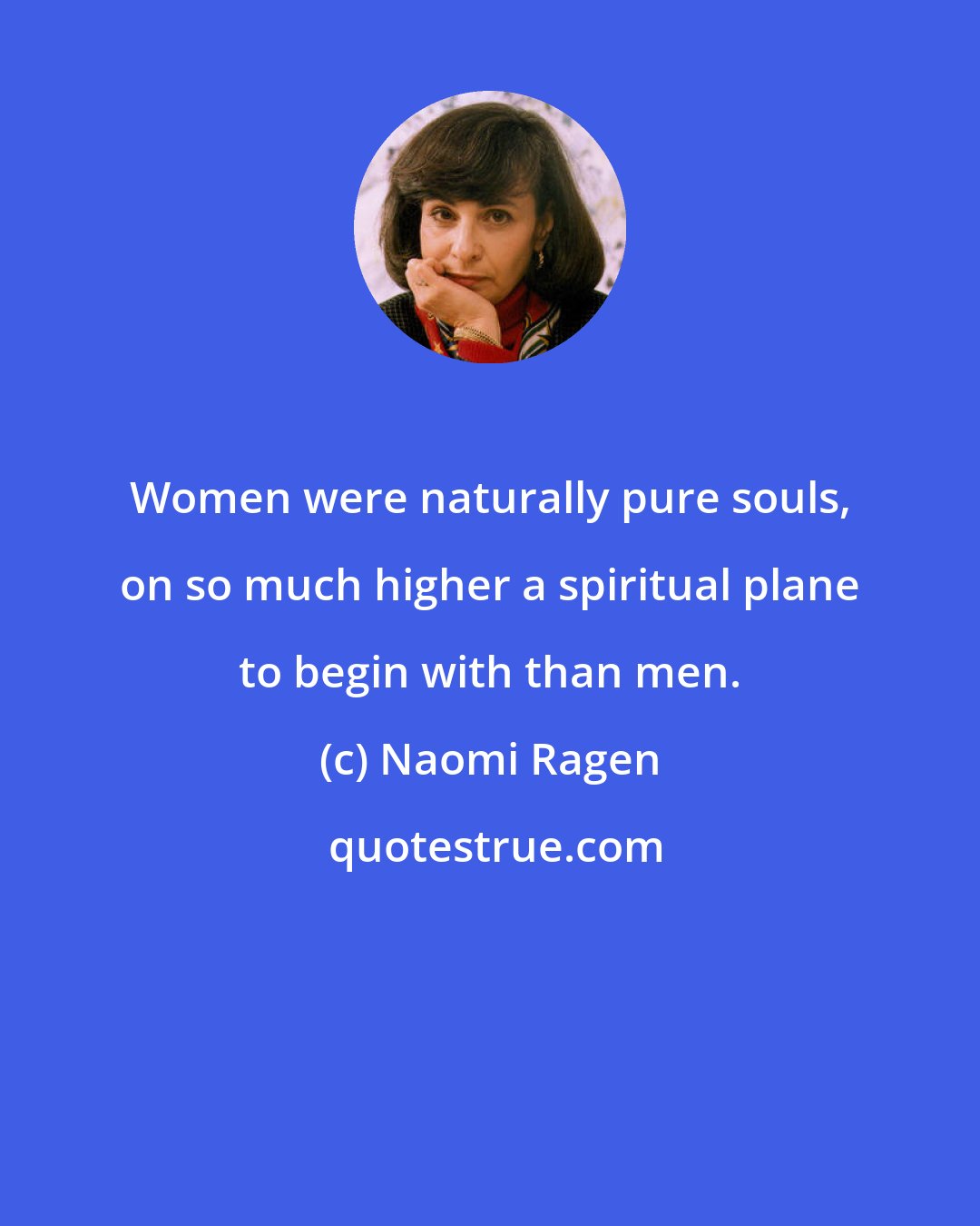 Naomi Ragen: Women were naturally pure souls, on so much higher a spiritual plane to begin with than men.