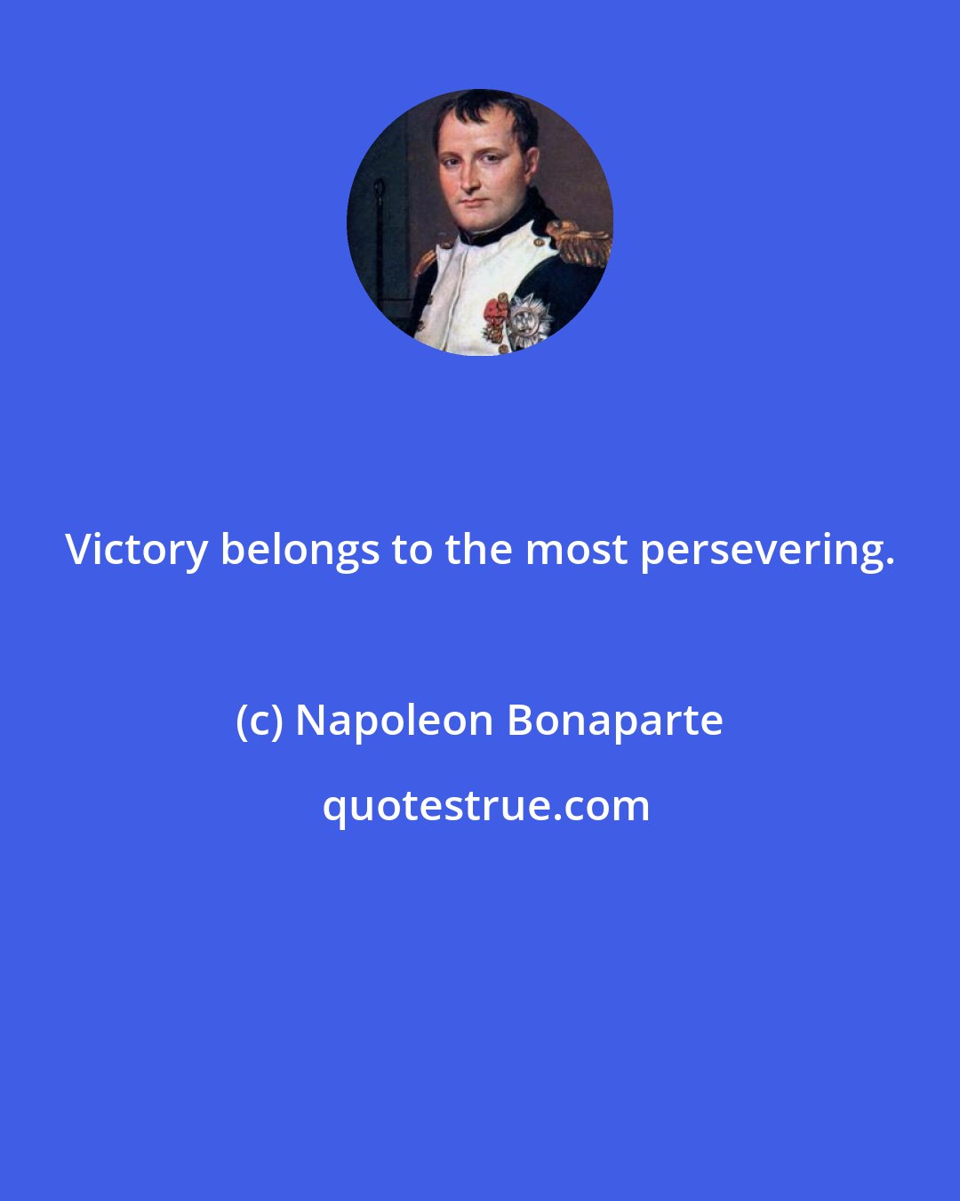 Napoleon Bonaparte: Victory belongs to the most persevering.