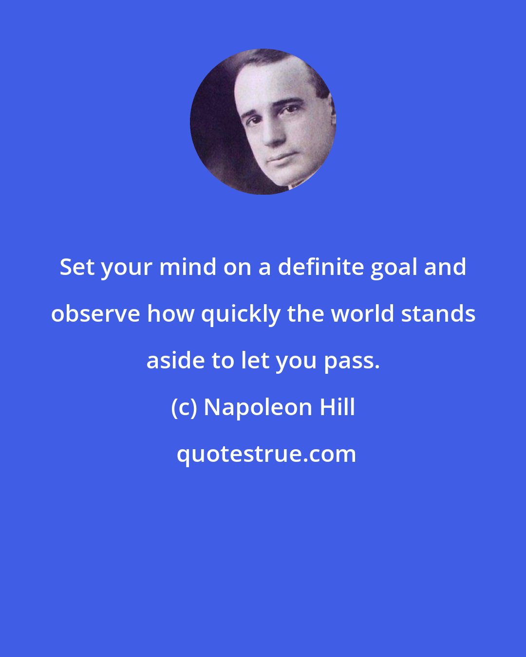 Napoleon Hill: Set your mind on a definite goal and observe how quickly the world stands aside to let you pass.