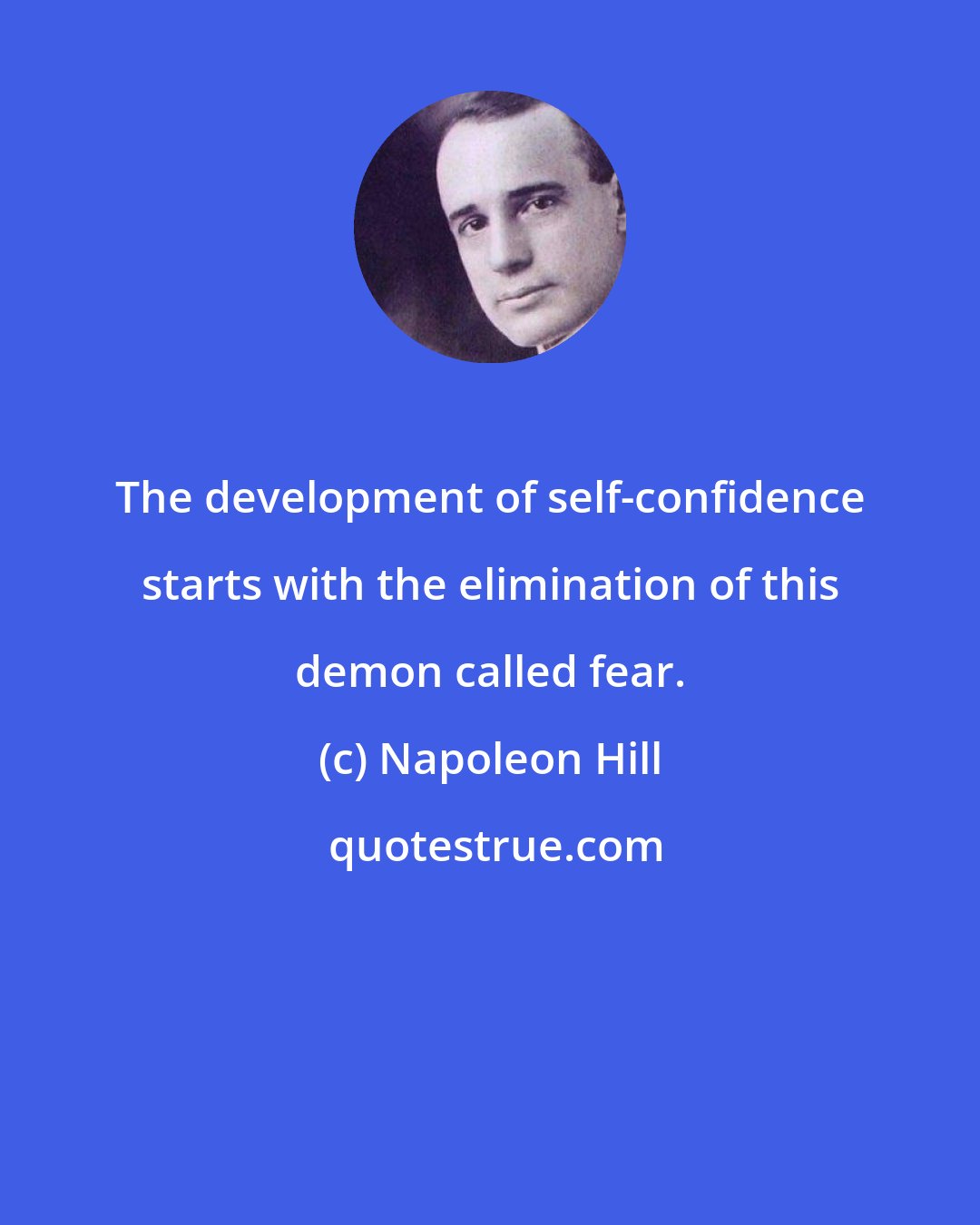 Napoleon Hill: The development of self-confidence starts with the elimination of this demon called fear.