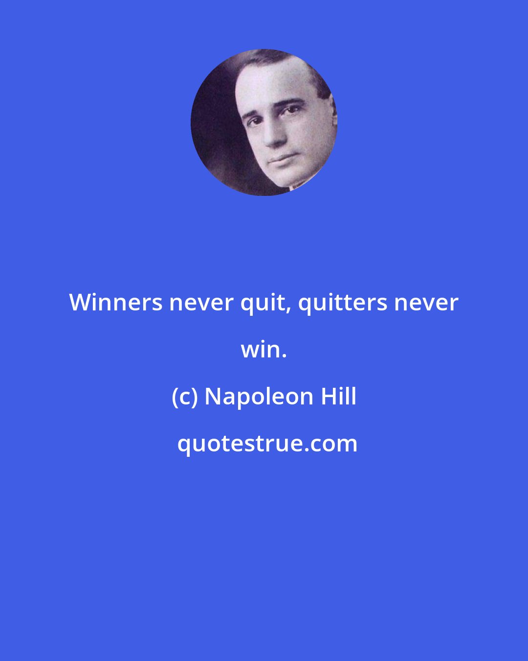 Napoleon Hill: Winners never quit, quitters never win.