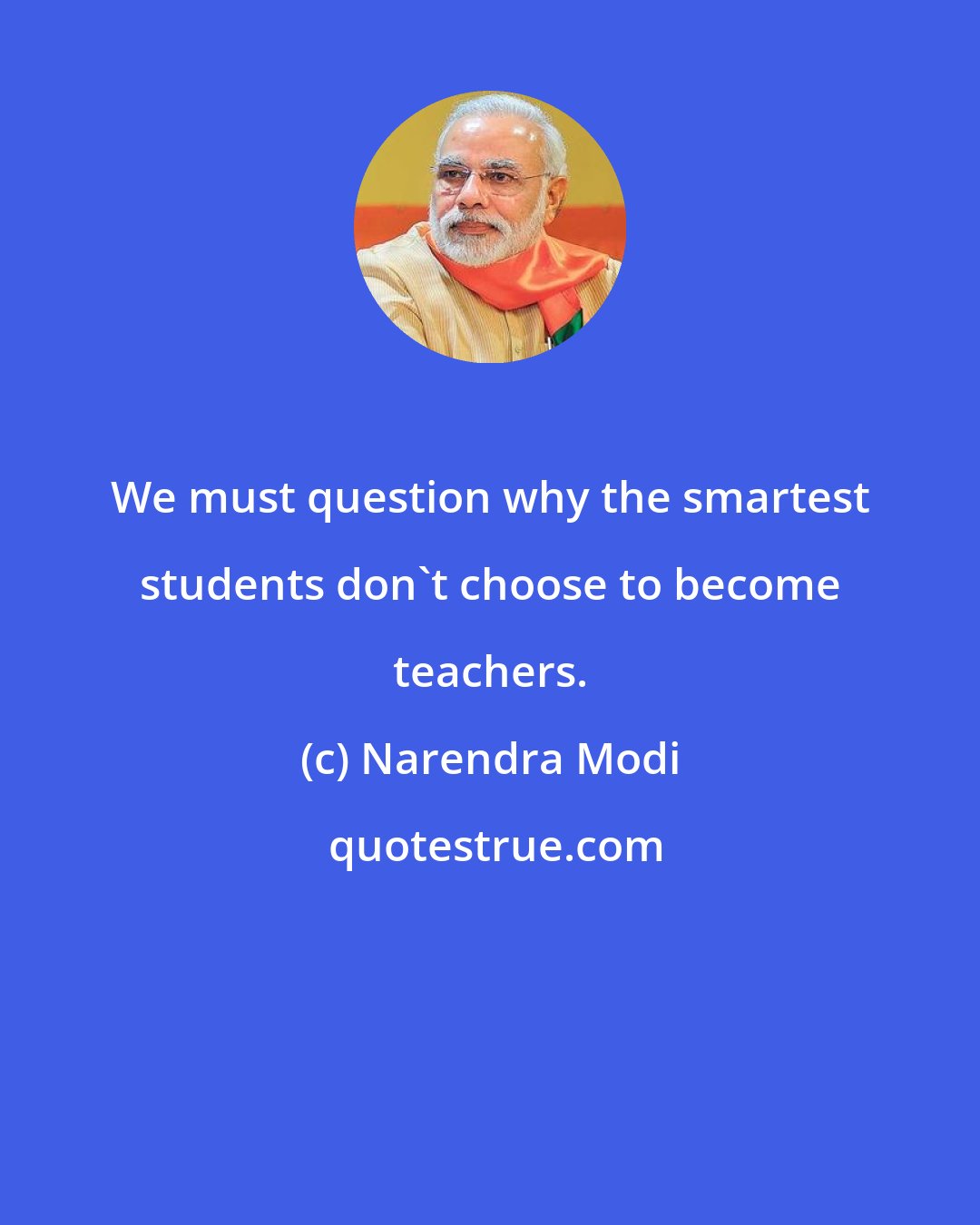 Narendra Modi: We must question why the smartest students don't choose to become teachers.