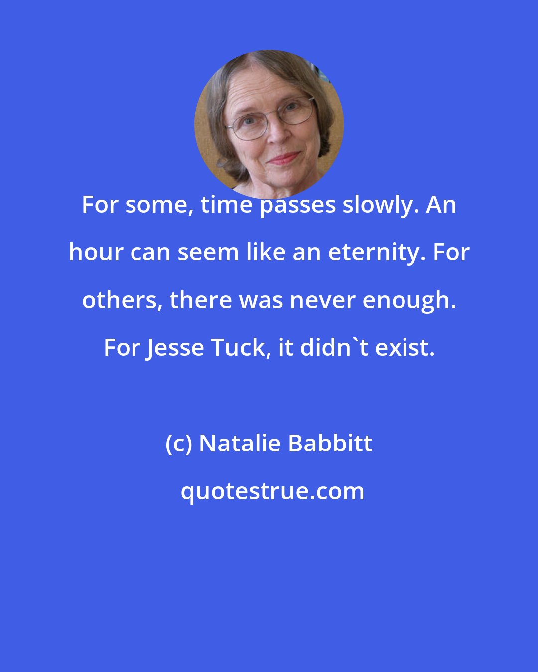 Natalie Babbitt: For some, time passes slowly. An hour can seem like an eternity. For others, there was never enough. For Jesse Tuck, it didn't exist.