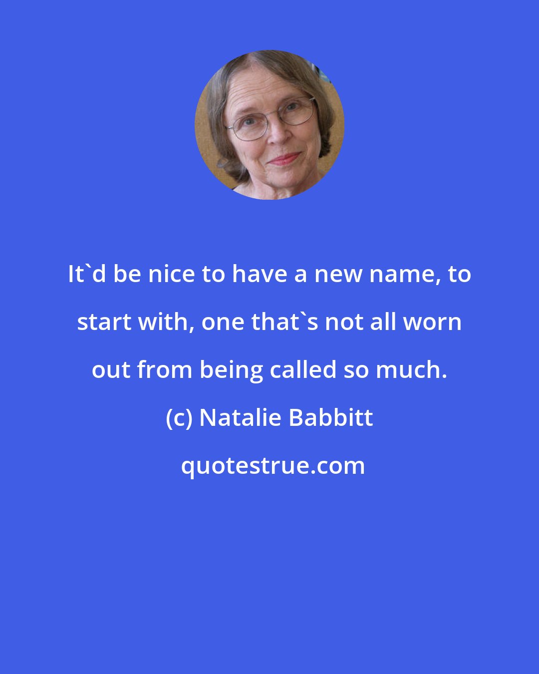 Natalie Babbitt: It'd be nice to have a new name, to start with, one that's not all worn out from being called so much.