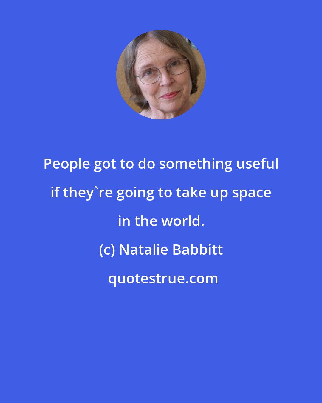 Natalie Babbitt: People got to do something useful if they're going to take up space in the world.