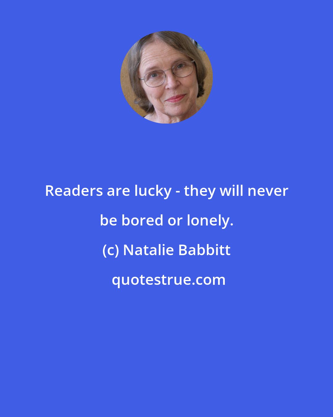 Natalie Babbitt: Readers are lucky - they will never be bored or lonely.
