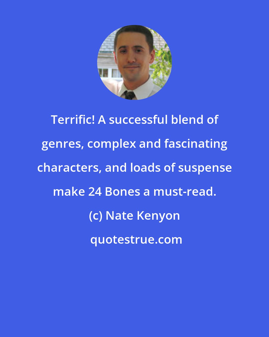 Nate Kenyon: Terrific! A successful blend of genres, complex and fascinating characters, and loads of suspense make 24 Bones a must-read.