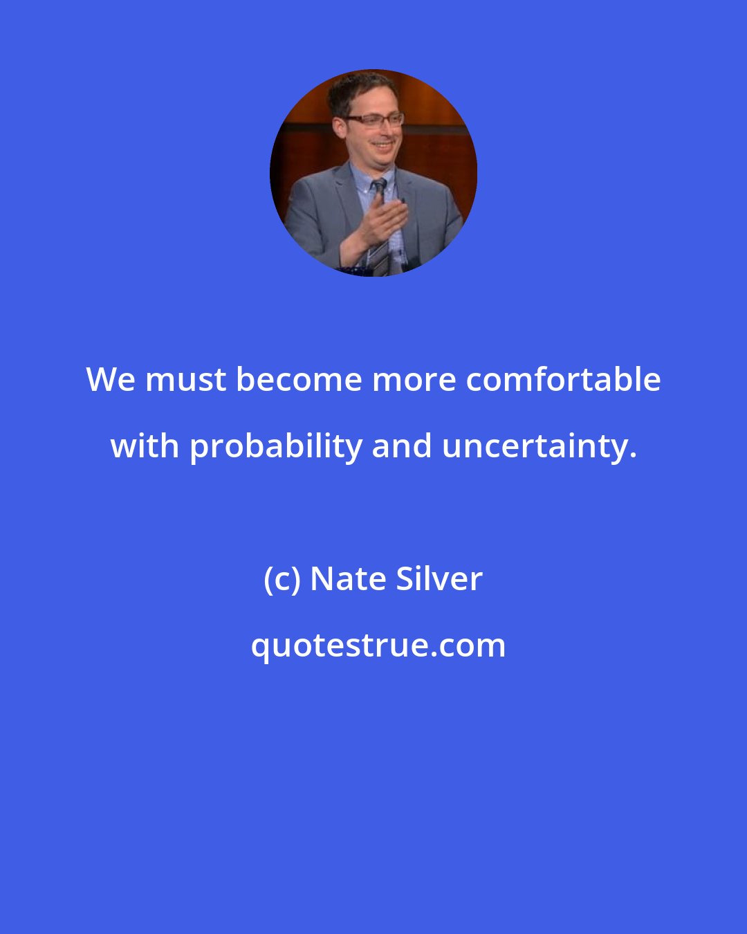 Nate Silver: We must become more comfortable with probability and uncertainty.