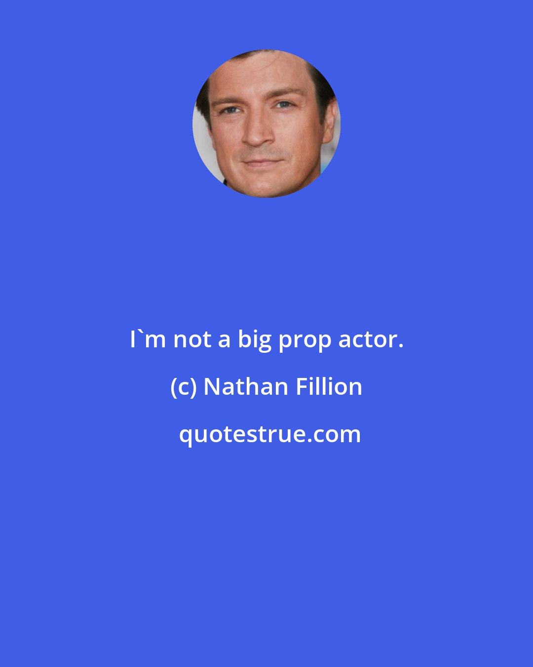 Nathan Fillion: I'm not a big prop actor.