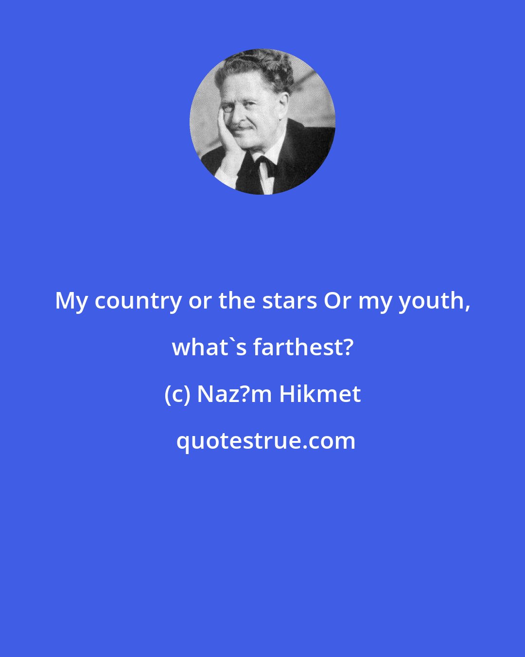 Naz?m Hikmet: My country or the stars Or my youth, what's farthest?