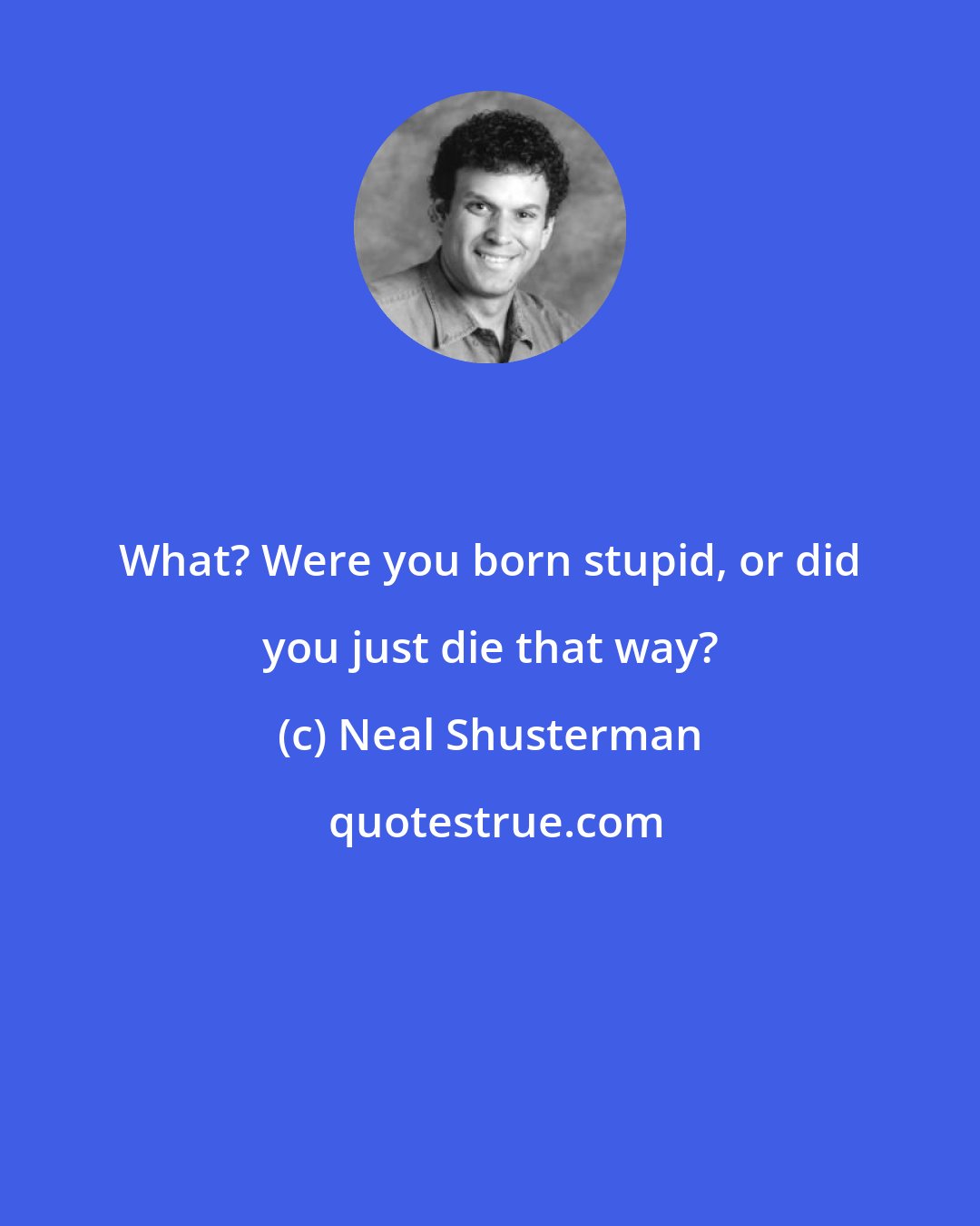 Neal Shusterman: What? Were you born stupid, or did you just die that way?