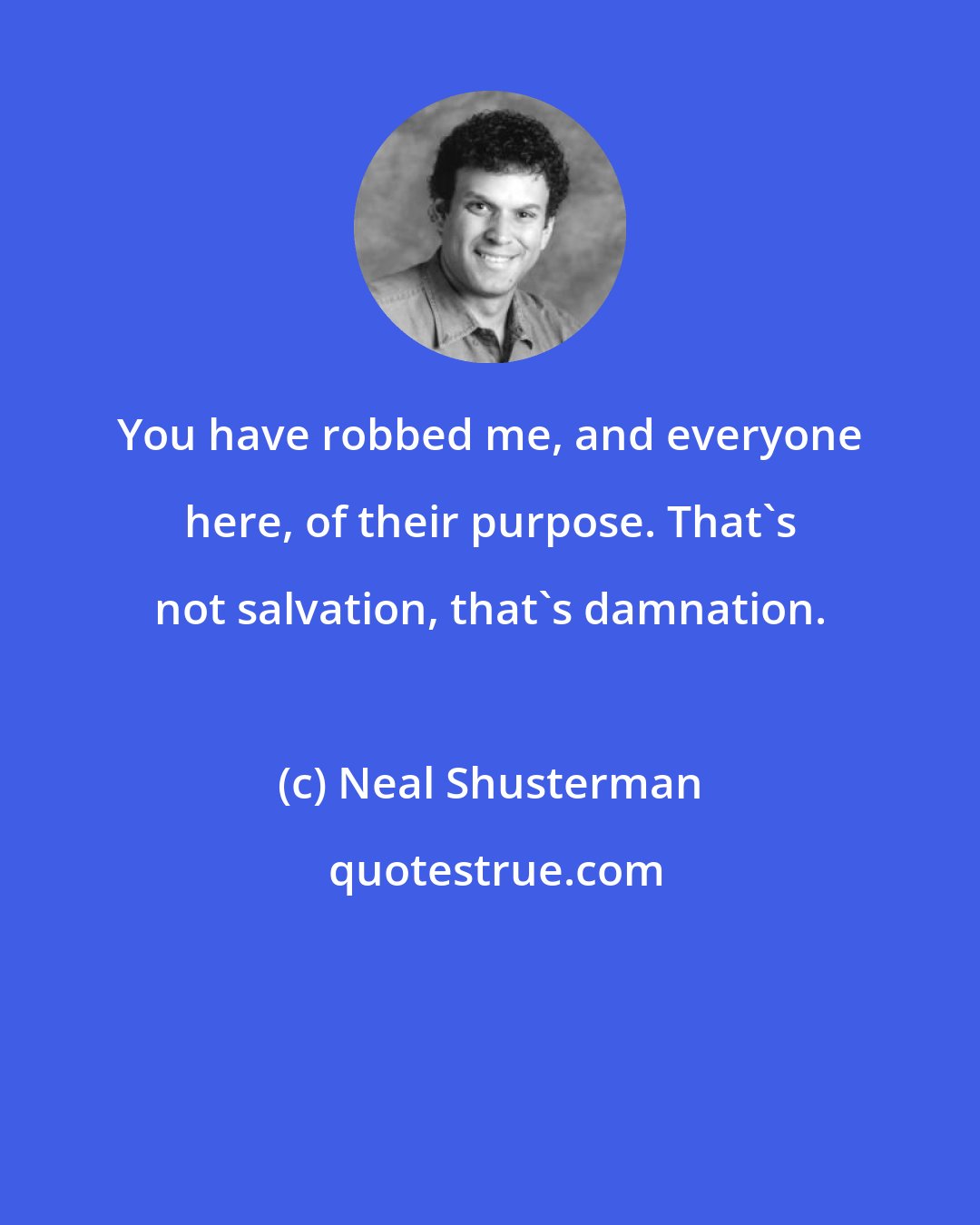 Neal Shusterman: You have robbed me, and everyone here, of their purpose. That's not salvation, that's damnation.