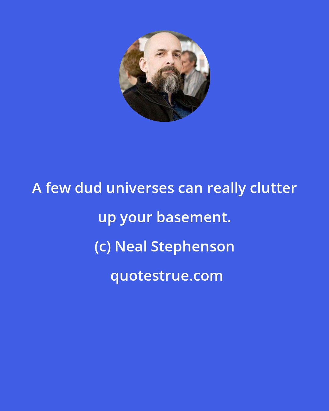 Neal Stephenson: A few dud universes can really clutter up your basement.