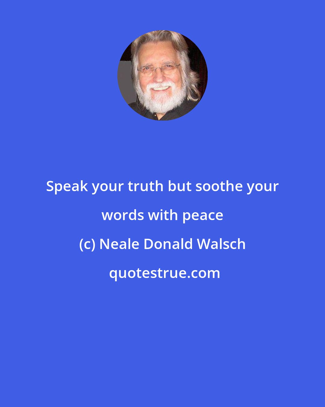 Neale Donald Walsch: Speak your truth but soothe your words with peace